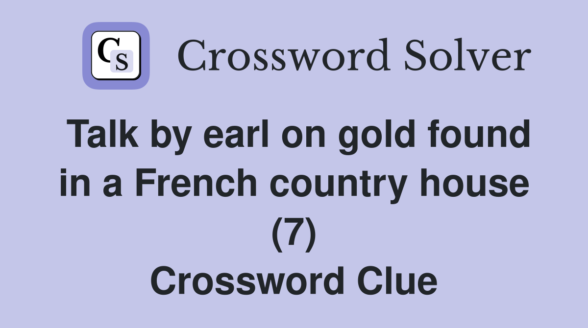 Talk by earl on gold found in a French country house (7) Crossword